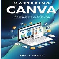 Emily James Mastering Canva: A Comprehensive Guide for Social Media Content