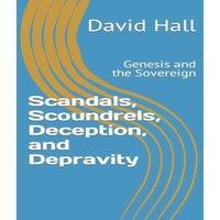 David Hall Scandals, Scoundrels, Deception, & Depravity: Genesis & the