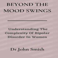 John Smith Beyond The Mood Swings: Understanding The Complexity of Bipolar