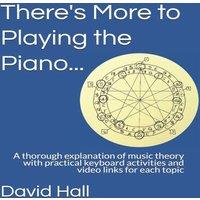 David Hall There's More to Playing the Piano...: A thorough explanation of