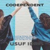 Yusuf Idris CODEPENDENT: Stop Controlling Others, Stop Struggling With