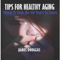 James Douglas Tips for Healthy Aging: Things it took me 40 years to learn