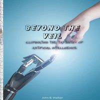 John Walker BEYOND THE VEIL: ILLUMINATING THE TAPESTRY OF ARTIFICIAL