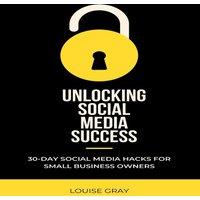 Louise Gray Unlocking Social Media Success: 30-Day Growth Hacks for Small