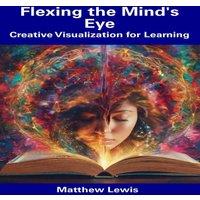 Matthew Lewis Flexing the Mind's Eye: Creative Visualization for Learning
