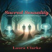 Laura Clarke Sacred Sexuality: Integrating Magic into Intimate Connections