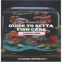 George Stewart The Essential Guide to Betta Fish Care : Master their health