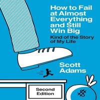 Scott Adams How to Fail at Almost Everything & Still Win Big: Kind of the