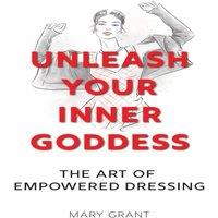 Mary Grant UNLEASH YOUR INNER GODDESS: THE ART OF EMPOWERED DRESSING