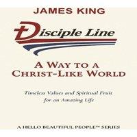 James King Disciple Line - A Way to a Christ-Like World: Timeless Values and