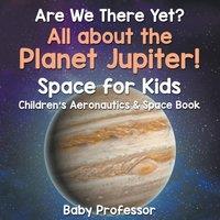 Baby Professor Are We There Yet? All About the Planet Jupiter Space for Kids