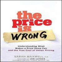 Sarah Maxwell The Price Is Wrong: Understanding What Makes a Price Seem Fair and