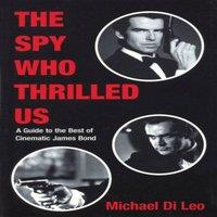 Michael Di Leo Spy Who Thrilled Us : A Guide to the Best of Cinematic James Bond