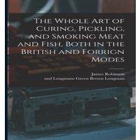 James Robinson The Whole Art of Curing, Pickling, & Smoking Meat & Fish, Both