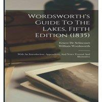 William Wordsworth Wordsworth's Guide To The Lakes, Fifth Edition (1835): With An