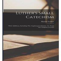 Martin Luther Luther's Small Catechism: With Additions, Including The Augsburg