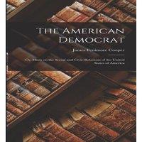 James Fenimore Cooper The American Democrat: Or, Hints on the Social & Civic Relations