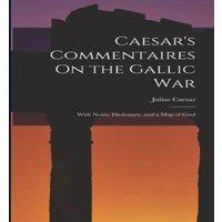 Julius Caesar Caesar's Commentaires On the Gallic War: With Notes, Dictionary