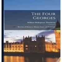 William Makepeace Thackeray The Four Georges: Sketches of Manners, Morals, Court & Town Life
