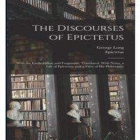 Epictetus Epictetus The Discourses of Epictetus; With the Encheiridion & Fragments