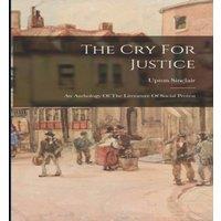 Upton Sinclair The Cry For Justice: An Anthology Of The Literature Of Social