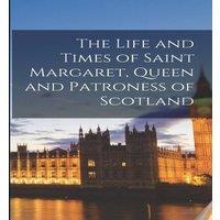 Anonymous The Life & Times of Saint Margaret, Queen & Patroness of