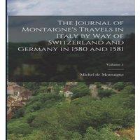 Michel de Montaigne The Journal of Montaigne's Travels in Italy by way of Switzerland