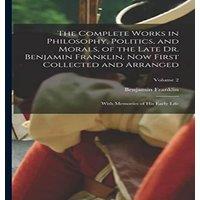 Benjamin Franklin The Complete Works in Philosophy, Politics, & Morals, of the