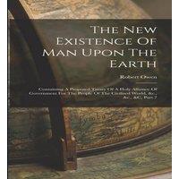 Robert Owen The New Existence Of Man Upon The Earth: Containing A Proposed