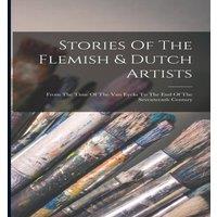 Anonymous Stories Of The Flemish Dutch Artists: From The Time Of The Van