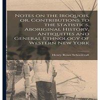 Henry Rowe Schoolcraft Notes on the Iroquois, or, Contributions to the Statistics