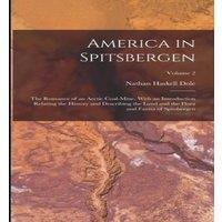 Nathan Haskell Dole America in Spitsbergen: The Romance of an Arctic Coal-Mine, With