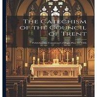 Anonymous The Catechism of the Council of Trent: Published by Command of