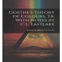 Johann Wolfgang von Goethe Goethe's Theory of Colours, Tr. With Notes by C.L. Eastlake