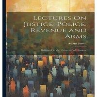 Adam Smith Lectures On Justice, Police, Revenue & Arms: Delivered in the