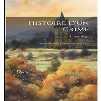 Victor Hugo Histoire D'un Crime: Deposition D'un Temoin, Volumes 1-2..
