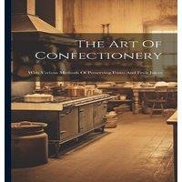 Anonymous The Art Of Confectionery: With Various Methods Of Preserving