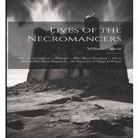 William Godwin Lives of the Necromancers; Or, an Account of ... Persons ... Who