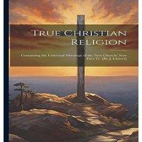 Anonymous True Christian Religion: Containing the Universal Theology of the in White