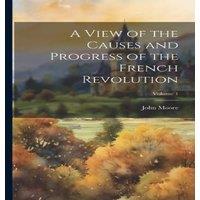 John Moore A View of the Causes & Progress of the French Revolution; Volume