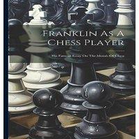 Anonymous Franklin As A Chess Player: His Famous Essay On The Morals Of