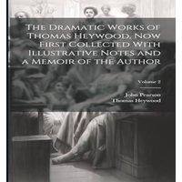 John Pearson The Dramatic Works of Thomas Heywood, now First Collected With