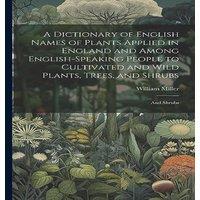 William Miller A Dictionary of English Names of Plants Applied in England and