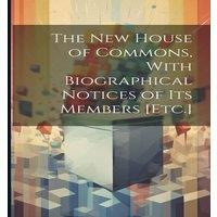 Anonymous The New House of Commons, With Biographical Notices of Its Members