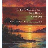 John Clark The Voice of Jubilee: A Narrative of the Baptist Mission, Jamaica