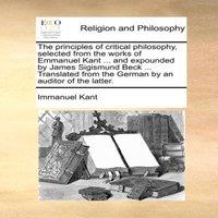 Immanuel Kant The principles of critical philosophy, selected from the works of
