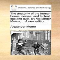 Alexander Monro The anatomy of the human bones, nerves, & lacteal sac & duct