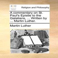 Martin Luther A commentary on St. Paul's Epistle to the Galatians, ... Written