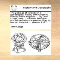 John Lodge The peerage of Ireland: or, a genealogical history of the present