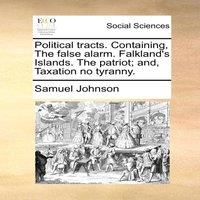 Samuel Johnson Political tracts. Containing, The false alarm. Falkland's Islands